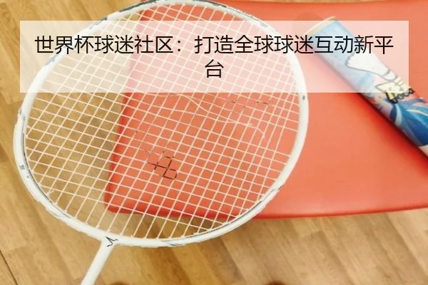 世界杯球迷社区：打造全球球迷互动新平台