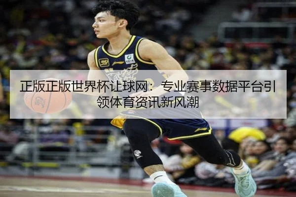 正版正版世界杯让球网：专业赛事数据平台引领体育资讯新风潮
