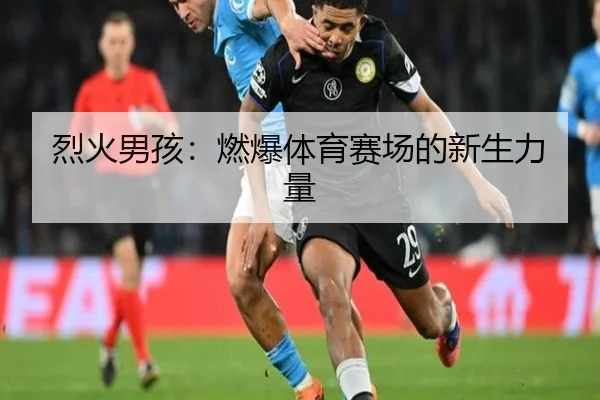 烈火男孩：燃爆体育赛场的新生力量