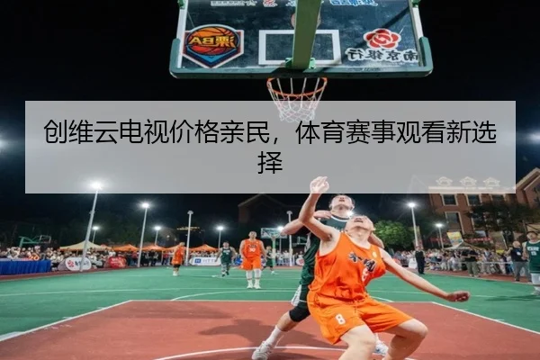 创维云电视价格亲民，体育赛事观看新选择