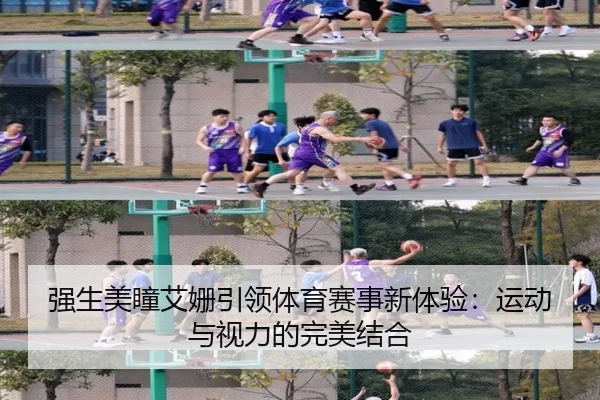 强生美瞳艾姗引领体育赛事新体验：运动与视力的完美结合