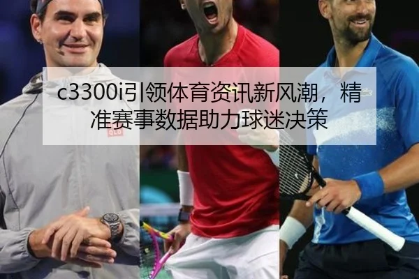 c3300i引领体育资讯新风潮，精准赛事数据助力球迷决策