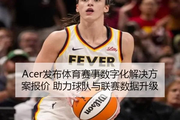 Acer发布体育赛事数字化解决方案报价 助力球队与联赛数据升级