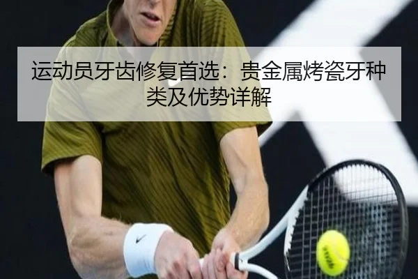 运动员牙齿修复首选：贵金属烤瓷牙种类及优势详解