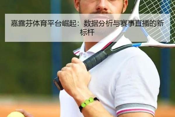 嘉露芬体育平台崛起：数据分析与赛事直播的新标杆