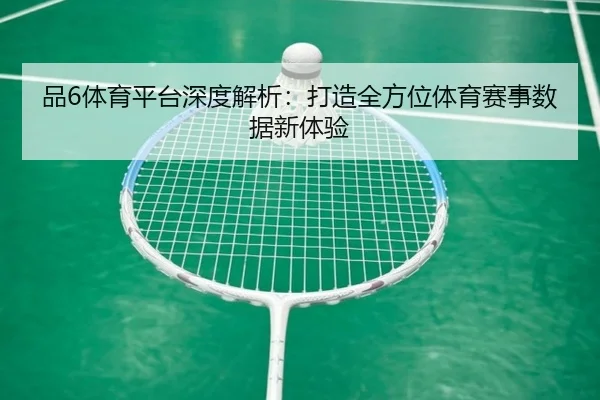 品6体育平台深度解析：打造全方位体育赛事数据新体验