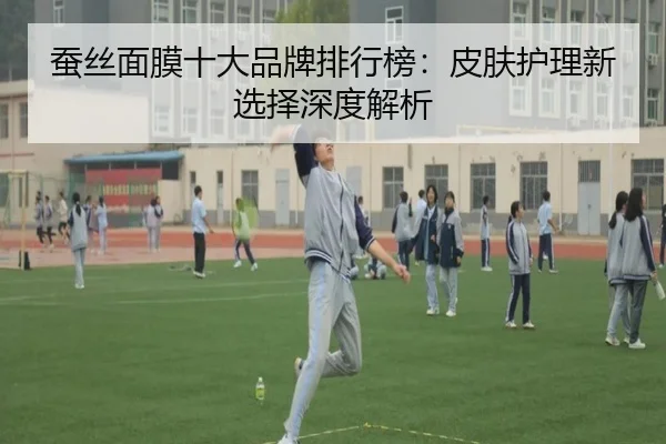 蚕丝面膜十大品牌排行榜：皮肤护理新选择深度解析