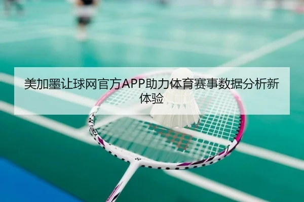美加墨让球网官方APP助力体育赛事数据分析新体验
