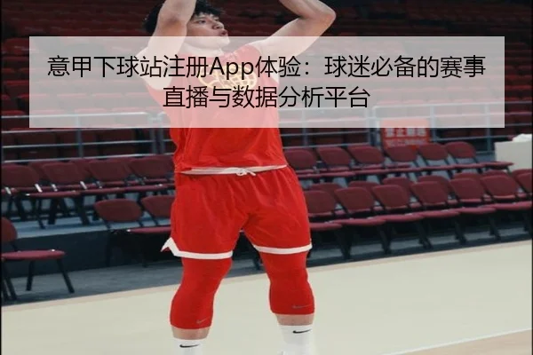 意甲下球站注册App体验：球迷必备的赛事直播与数据分析平台