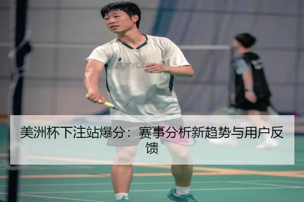 美洲杯下注站爆分：赛事分析新趋势与用户反馈